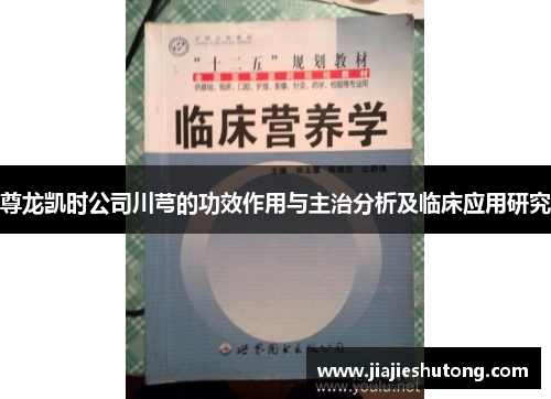 尊龙凯时公司川芎的功效作用与主治分析及临床应用研究 尊龙凯时公司川芎的功效作用与主治分析及临床应用研究