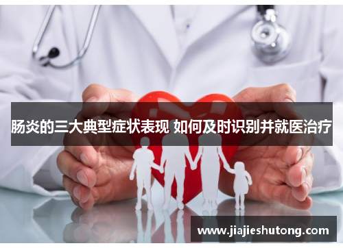 肠炎的三大典型症状表现 如何及时识别并就医治疗 肠炎的三大典型症状表现 如何及时识别并就医治疗