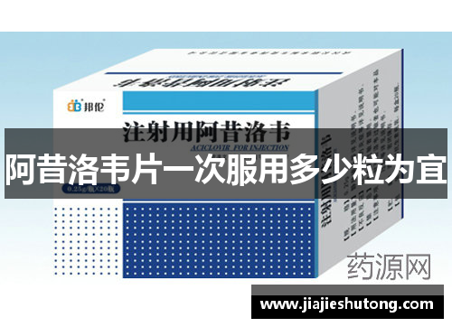 阿昔洛韦片一次服用多少粒为宜 阿昔洛韦片一次服用多少粒为宜