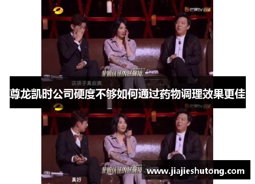 尊龙凯时公司硬度不够如何通过药物调理效果更佳 尊龙凯时公司硬度不够如何通过药物调理效果更佳