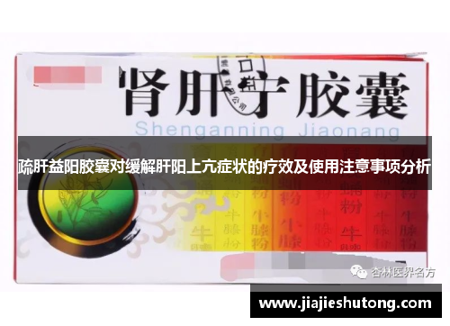 疏肝益阳胶囊对缓解肝阳上亢症状的疗效及使用注意事项分析