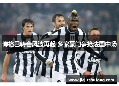 博格巴转会风波再起 多家豪门争抢法国中场