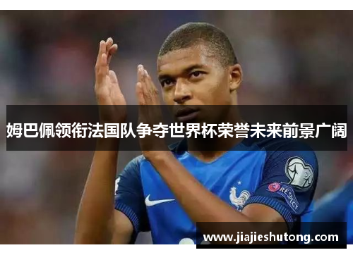 姆巴佩领衔法国队争夺世界杯荣誉未来前景广阔