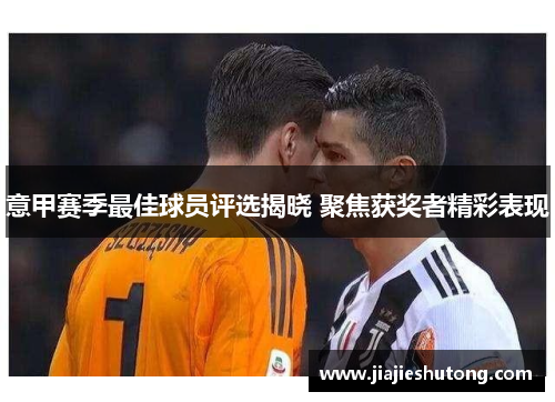 意甲赛季最佳球员评选揭晓 聚焦获奖者精彩表现