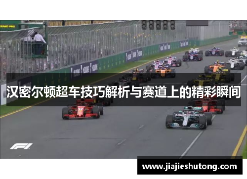 汉密尔顿超车技巧解析与赛道上的精彩瞬间
